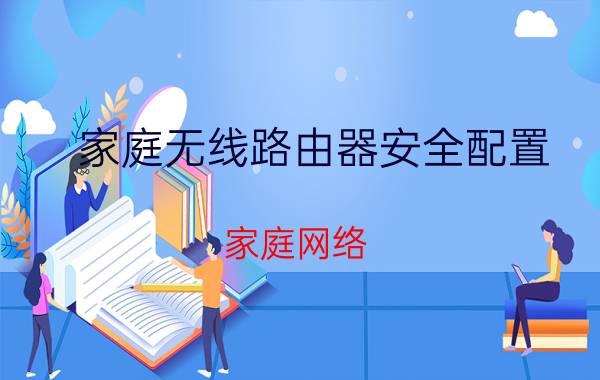 家庭无线路由器安全配置 家庭网络，怎么给每个房间装一个无线路由器？